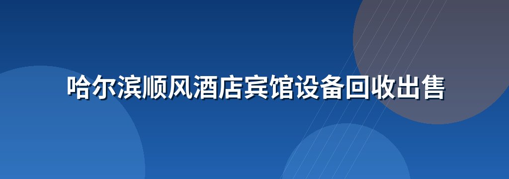 哈尔滨顺风酒店宾馆设备回收出售